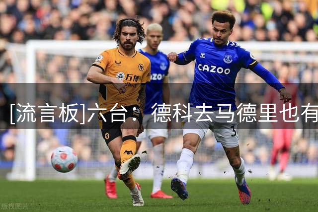 [流言板]六台：德科去马德里也有私事，10号是小蜘蛛转会的关键时刻